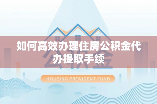 平果如何高效办理住房公积金代办提取手续
