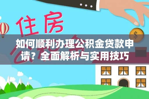 平果如何顺利办理公积金贷款申请？全面解析与实用技巧