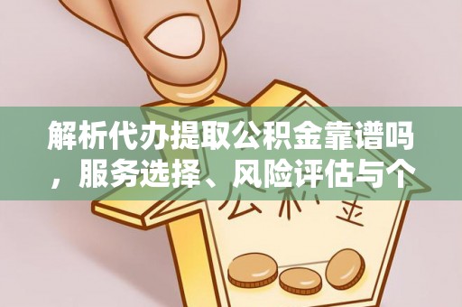 平果解析代办提取公积金靠谱吗，服务选择、风险评估与个人权益保障