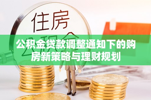 平果公积金贷款调整通知下的购房新策略与理财规划