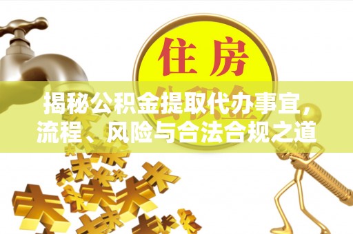 平果揭秘公积金提取代办事宜，流程、风险与合法合规之道