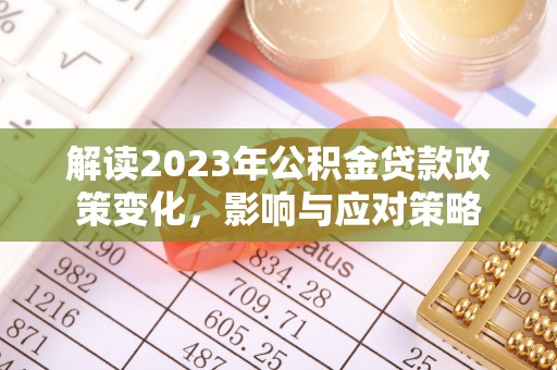 平果解读2023年公积金贷款政策变化，影响与应对策略