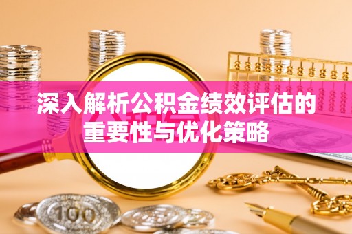 平果深入解析公积金绩效评估的重要性与优化策略