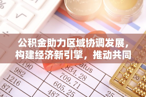 平果公积金助力区域协调发展，构建经济新引擎，推动共同富裕