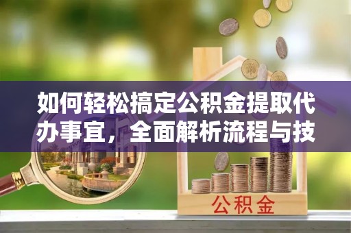 平果如何轻松搞定公积金提取代办事宜，全面解析流程与技巧
