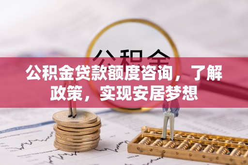 平果公积金贷款额度咨询，了解政策，实现安居梦想