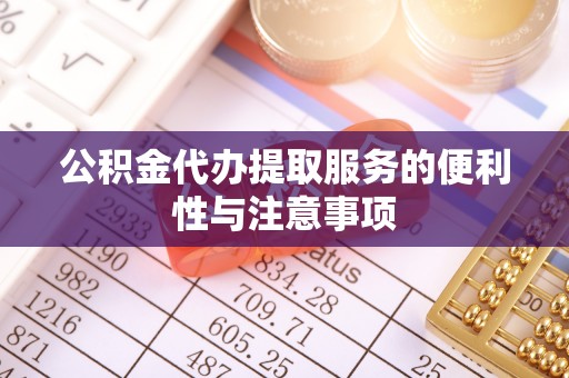 平果公积金代办提取服务的便利性与注意事项