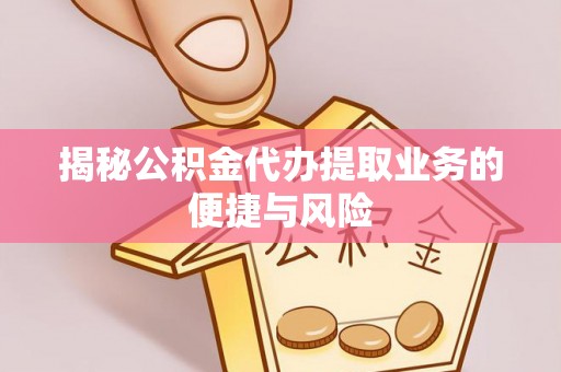 平果揭秘公积金代办提取业务的便捷与风险