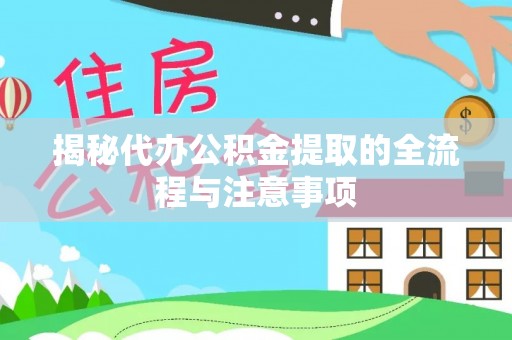 平果揭秘代办公积金提取的全流程与注意事项
