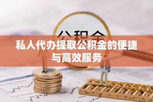 平果私人代办提取公积金的便捷与高效服务