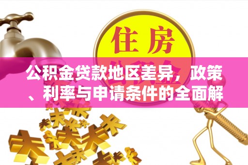 平果公积金贷款地区差异，政策、利率与申请条件的全面解析