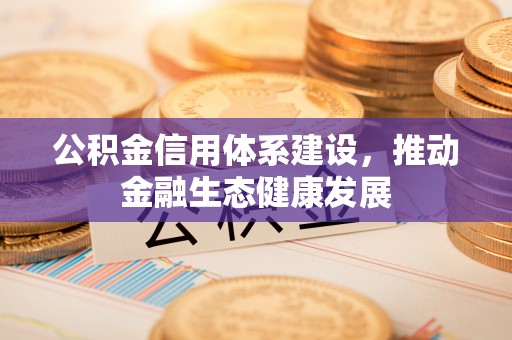 平果公积金信用体系建设，推动金融生态健康发展