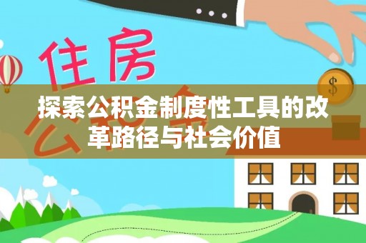 平果探索公积金制度性工具的改革路径与社会价值