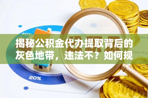 平果揭秘公积金代办提取背后的灰色地带，违法不？如何规避风险？