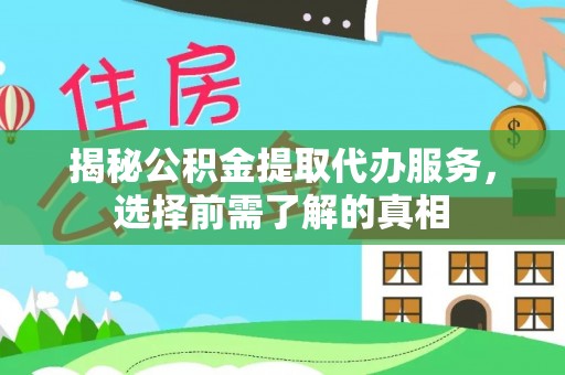 平果揭秘公积金提取代办服务，选择前需了解的真相