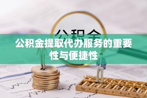 平果公积金提取代办服务的重要性与便捷性