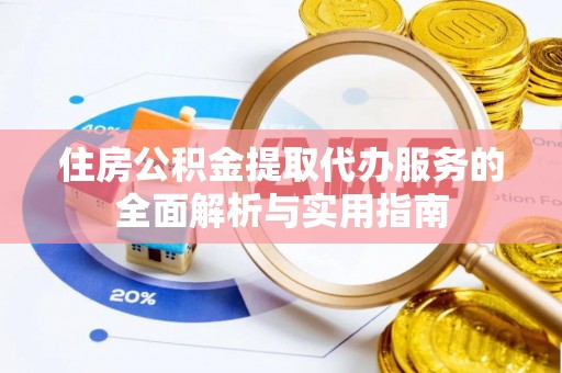 平果住房公积金提取代办服务的全面解析与实用指南