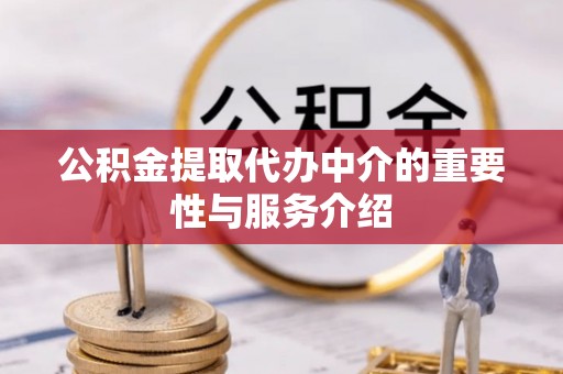 平果公积金提取代办中介的重要性与服务介绍