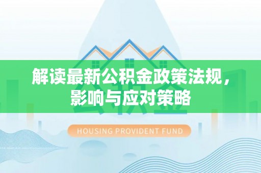 平果解读最新公积金政策法规，影响与应对策略