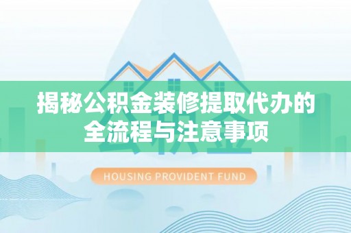 平果揭秘公积金装修提取代办的全流程与注意事项