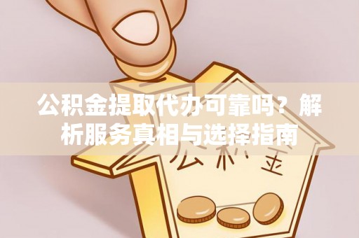 平果公积金提取代办可靠吗？解析服务真相与选择指南