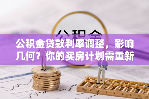 平果公积金贷款利率调整，影响几何？你的买房计划需重新审视