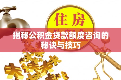 平果揭秘公积金贷款额度咨询的秘诀与技巧