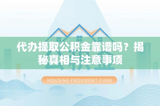 平果代办提取公积金靠谱吗？揭秘真相与注意事项