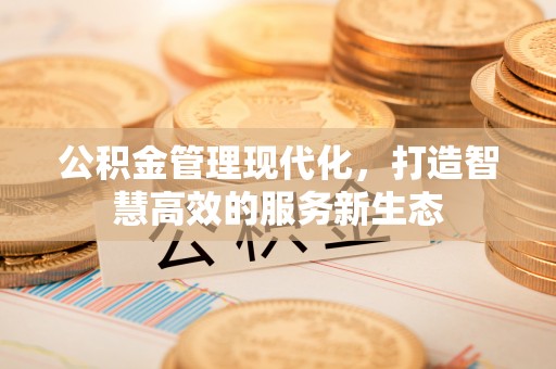 平果公积金管理现代化，打造智慧高效的服务新生态