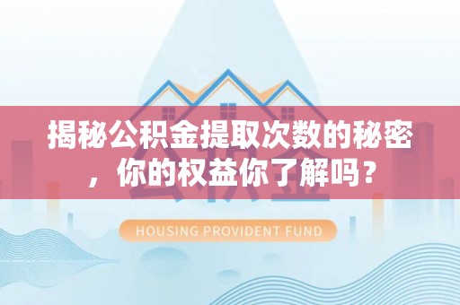 平果揭秘公积金提取次数的秘密，你的权益你了解吗？