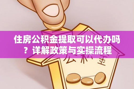 平果住房公积金提取可以代办吗？详解政策与实操流程