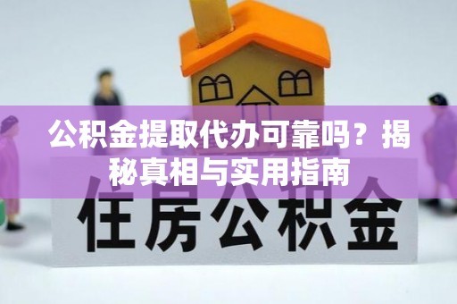 平果公积金提取代办可靠吗？揭秘真相与实用指南