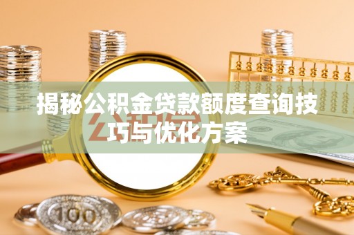 平果揭秘公积金贷款额度查询技巧与优化方案