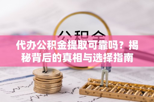 平果代办公积金提取可靠吗？揭秘背后的真相与选择指南