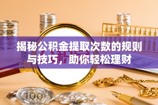 平果揭秘公积金提取次数的规则与技巧，助你轻松理财