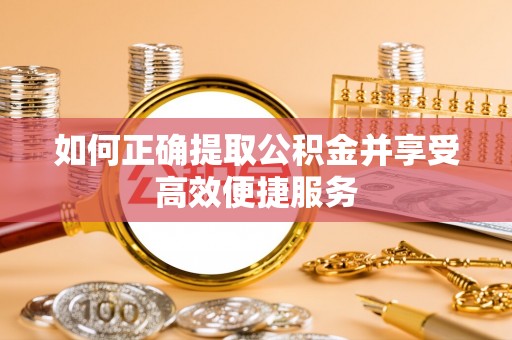 平果如何正确提取公积金并享受高效便捷服务