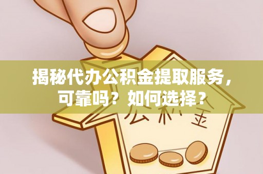 平果揭秘代办公积金提取服务，可靠吗？如何选择？