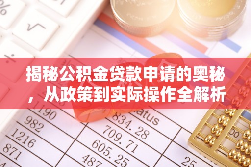 平果揭秘公积金贷款申请的奥秘，从政策到实际操作全解析