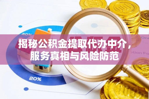 平果揭秘公积金提取代办中介，服务真相与风险防范