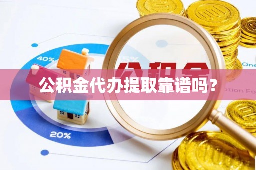 平果公积金代办提取靠谱吗？