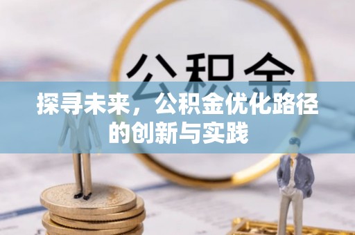 平果探寻未来，公积金优化路径的创新与实践
