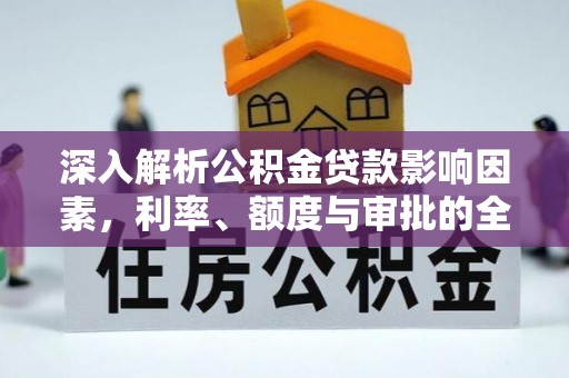 平果深入解析公积金贷款影响因素，利率、额度与审批的全面解读