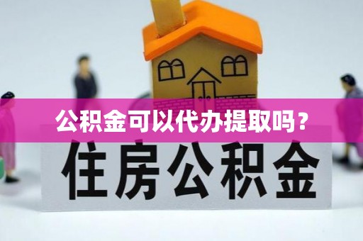 平果公积金可以代办提取吗？