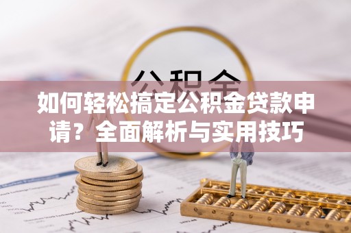 平果如何轻松搞定公积金贷款申请？全面解析与实用技巧