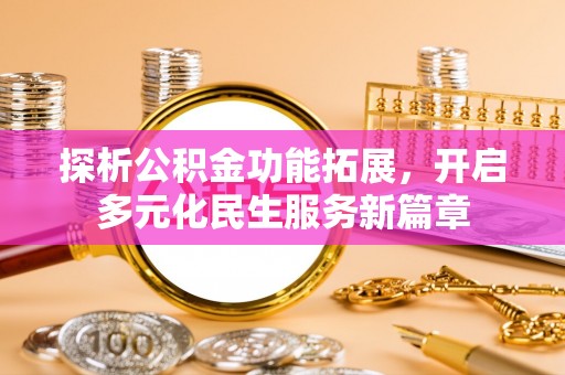 平果探析公积金功能拓展，开启多元化民生服务新篇章