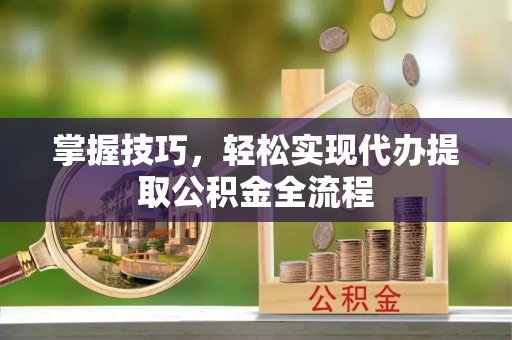 平果掌握技巧，轻松实现代办提取公积金全流程