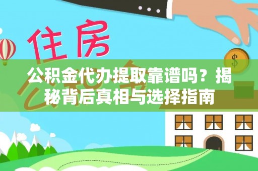 平果公积金代办提取靠谱吗？揭秘背后真相与选择指南