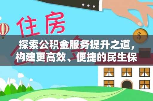 平果探索公积金服务提升之道，构建更高效、便捷的民生保障体系