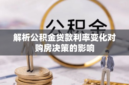 平果解析公积金贷款利率变化对购房决策的影响