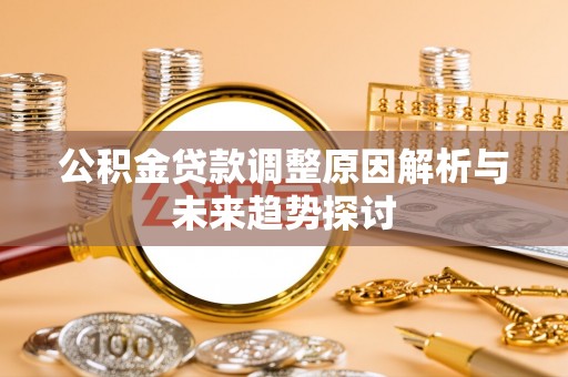 平果公积金贷款调整原因解析与未来趋势探讨